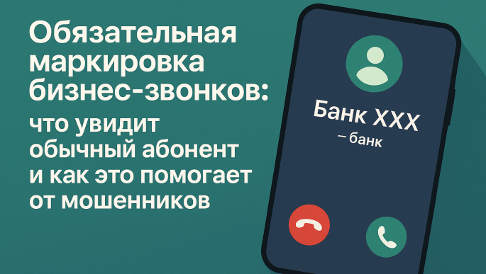 📞 Обязательная маркировка бизнес-звонков: что увидит обычный абонент и как это помогает от мошенников